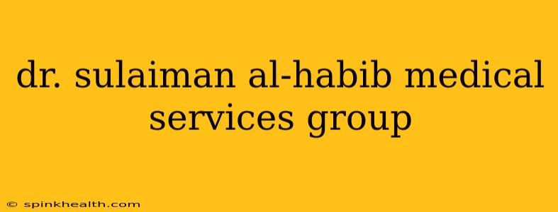 dr. sulaiman al-habib medical services group