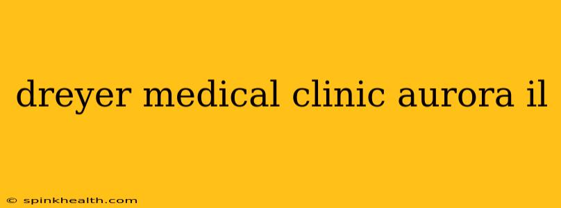 dreyer medical clinic aurora il