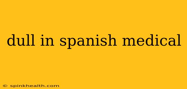 dull in spanish medical