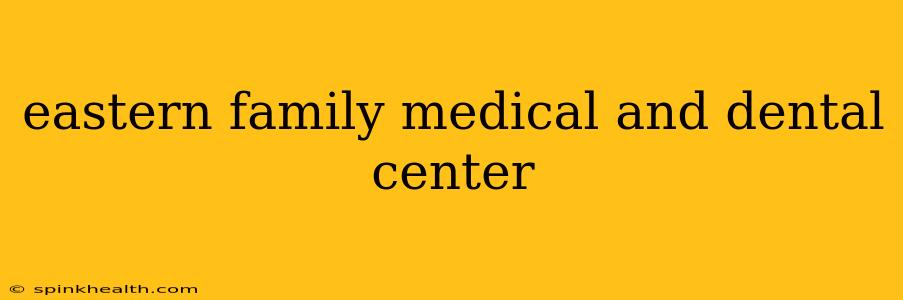 eastern family medical and dental center