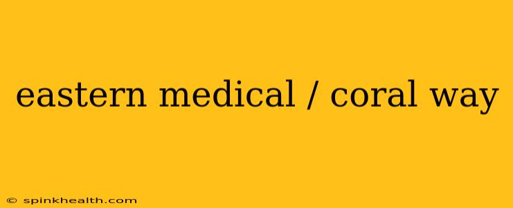 eastern medical / coral way