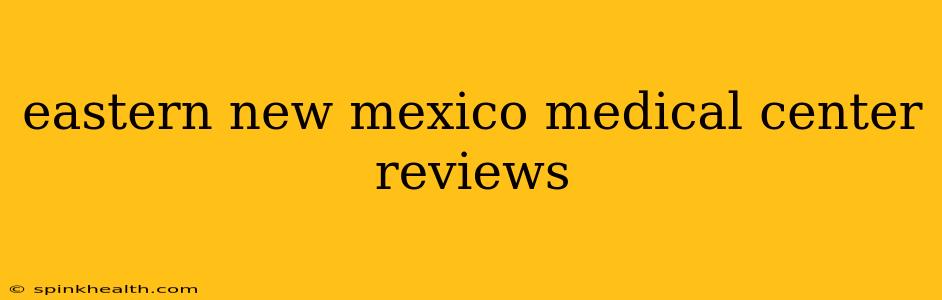 eastern new mexico medical center reviews