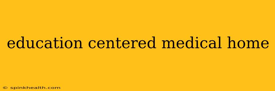 education centered medical home