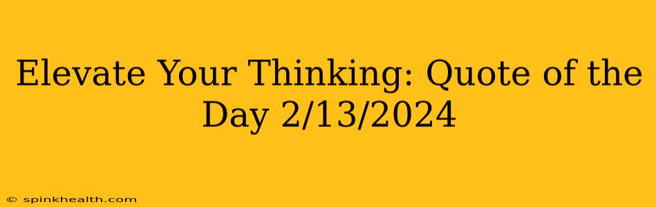 Elevate Your Thinking: Quote of the Day 2/13/2024