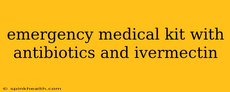 emergency medical kit with antibiotics and ivermectin