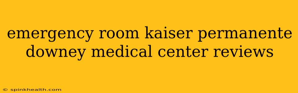 emergency room kaiser permanente downey medical center reviews