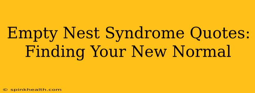 Empty Nest Syndrome Quotes:  Finding Your New Normal