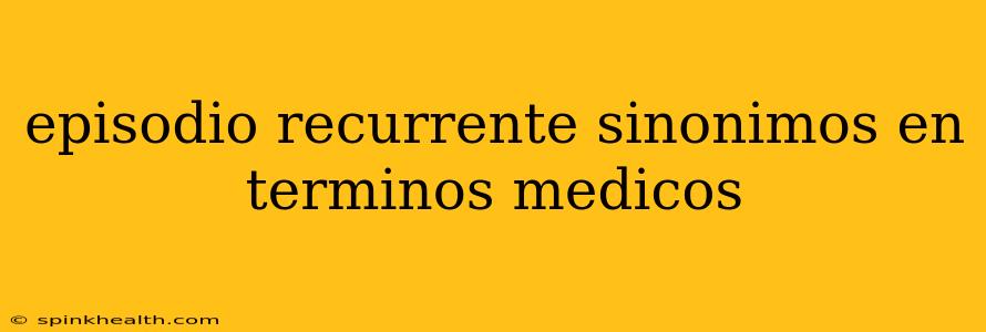 episodio recurrente sinonimos en terminos medicos