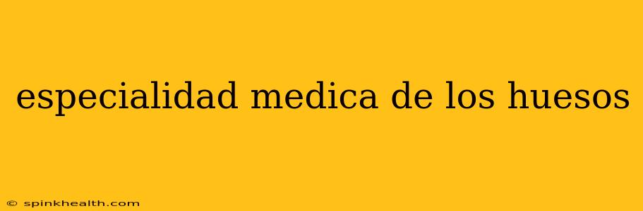 especialidad medica de los huesos