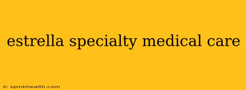estrella specialty medical care