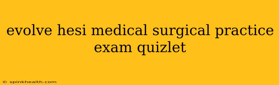 evolve hesi medical surgical practice exam quizlet