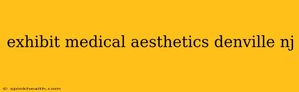 exhibit medical aesthetics denville nj