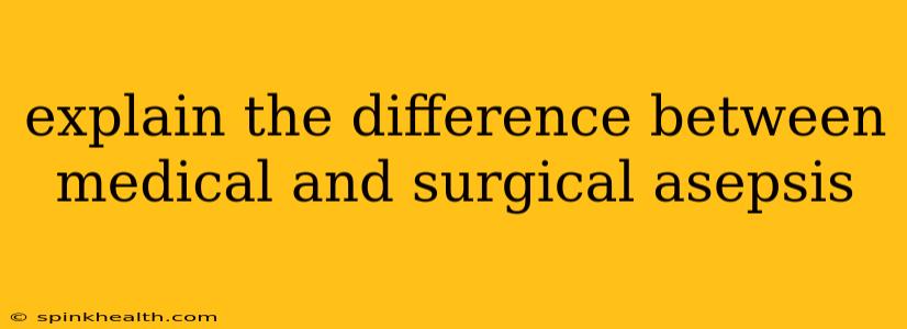 explain the difference between medical and surgical asepsis