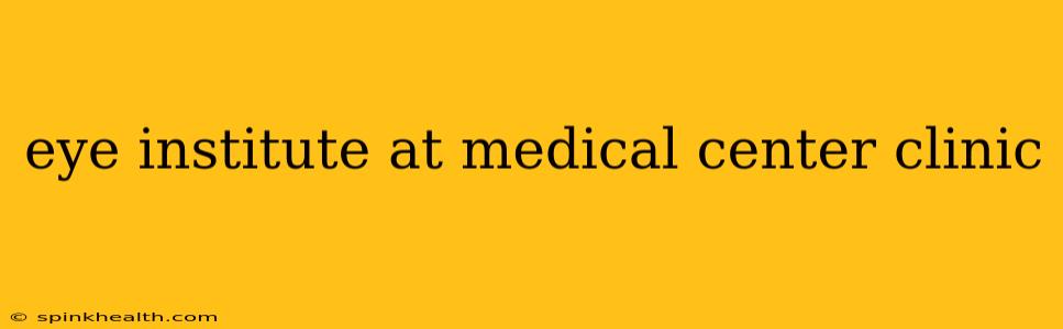 eye institute at medical center clinic