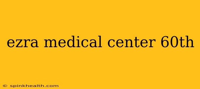 ezra medical center 60th