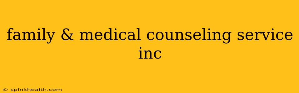 family & medical counseling service inc