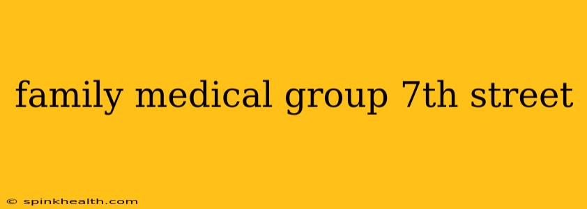 family medical group 7th street