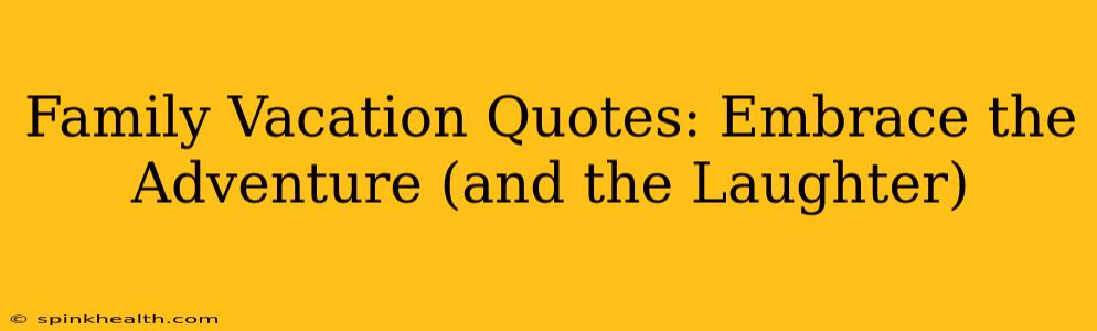 Family Vacation Quotes: Embrace the Adventure (and the Laughter)