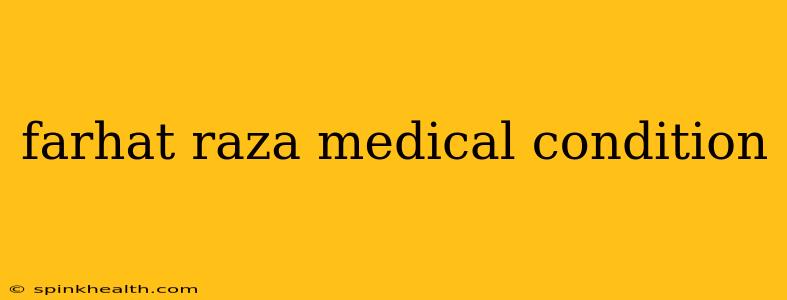 farhat raza medical condition