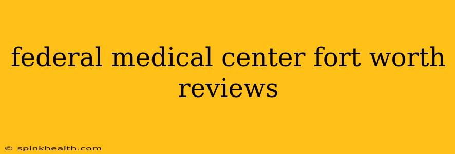 federal medical center fort worth reviews