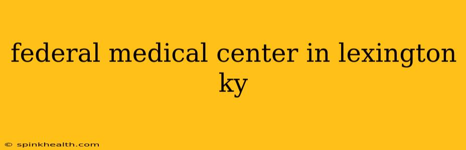 federal medical center in lexington ky