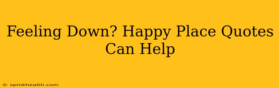 Feeling Down? Happy Place Quotes Can Help