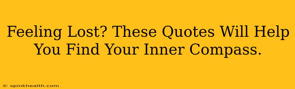 Feeling Lost? These Quotes Will Help You Find Your Inner Compass.