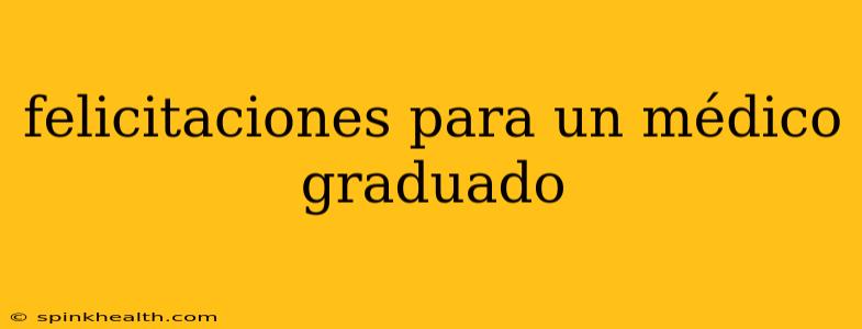 felicitaciones para un médico graduado