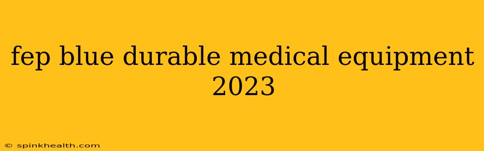 fep blue durable medical equipment 2023