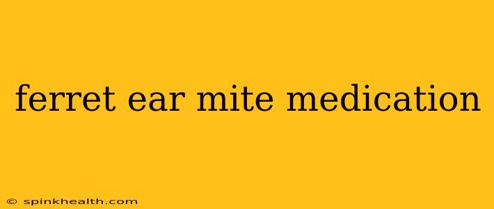 ferret ear mite medication