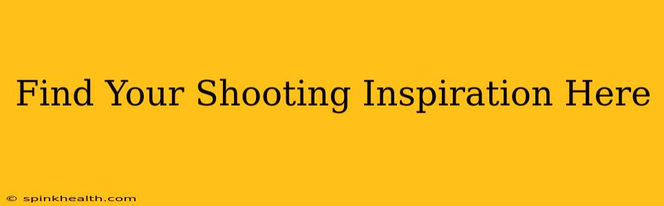 Find Your Shooting Inspiration Here