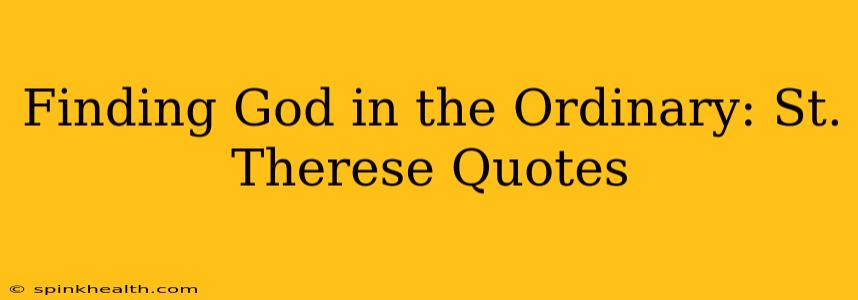 Finding God in the Ordinary: St. Therese Quotes