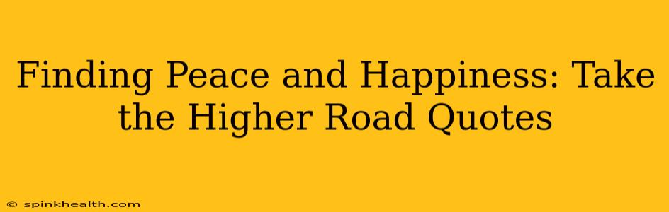 Finding Peace and Happiness: Take the Higher Road Quotes