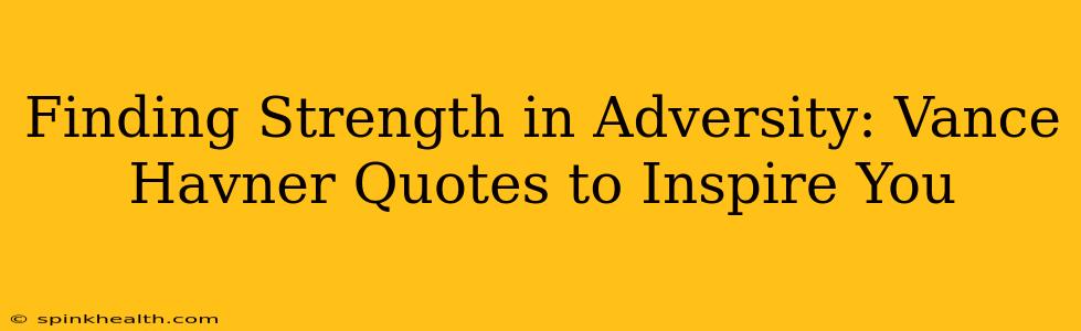 Finding Strength in Adversity: Vance Havner Quotes to Inspire You