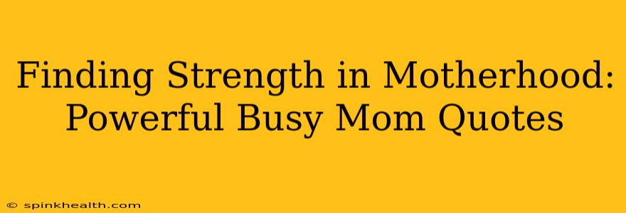 Finding Strength in Motherhood: Powerful Busy Mom Quotes