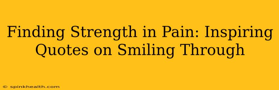 Finding Strength in Pain: Inspiring Quotes on Smiling Through