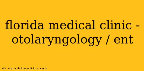 florida medical clinic - otolaryngology / ent
