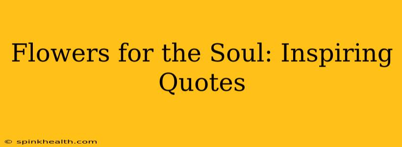 Flowers for the Soul: Inspiring Quotes