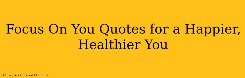 Focus On You Quotes for a Happier, Healthier You