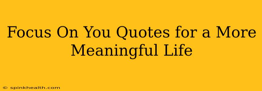 Focus On You Quotes for a More Meaningful Life