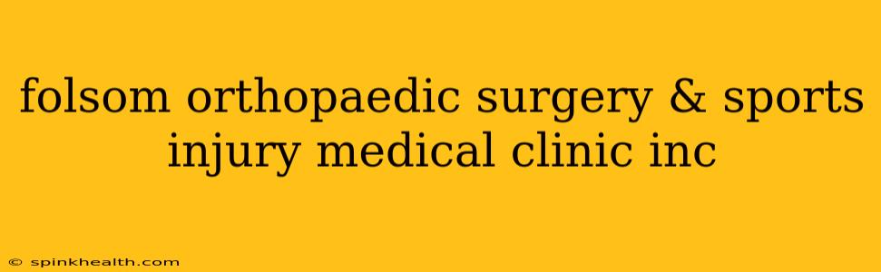 folsom orthopaedic surgery & sports injury medical clinic inc