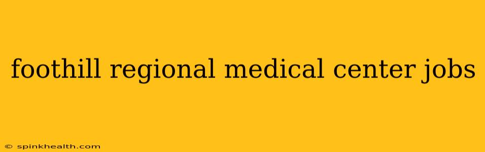 foothill regional medical center jobs