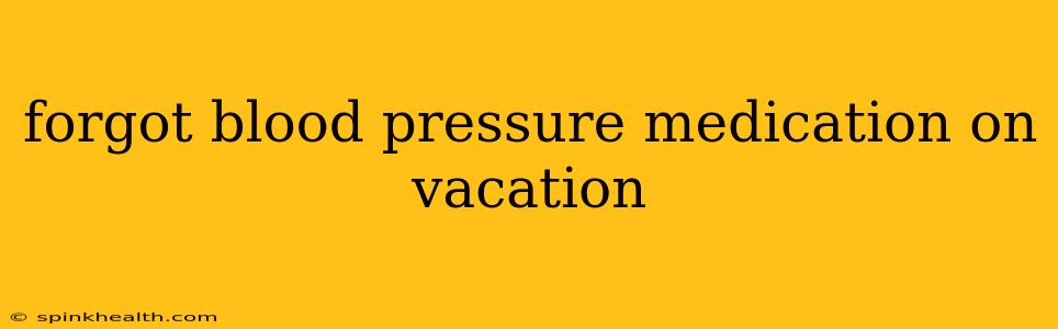 forgot blood pressure medication on vacation