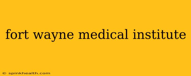 fort wayne medical institute