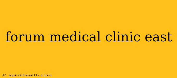 forum medical clinic east