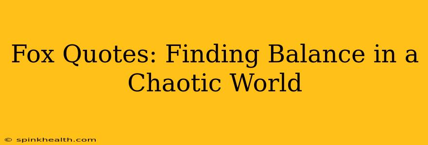 Fox Quotes: Finding Balance in a Chaotic World