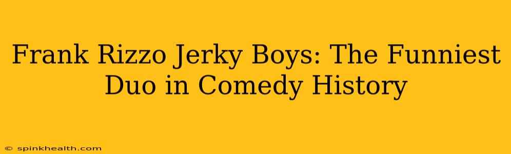 Frank Rizzo Jerky Boys: The Funniest Duo in Comedy History