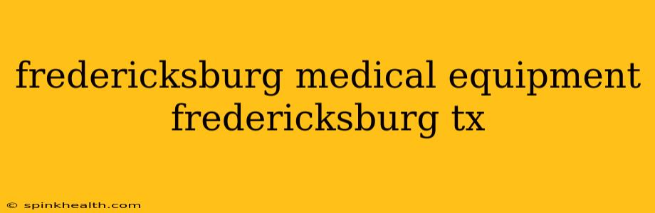 fredericksburg medical equipment fredericksburg tx