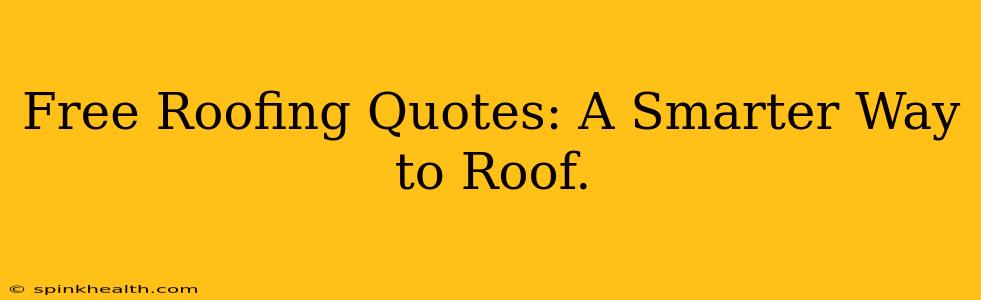 Free Roofing Quotes: A Smarter Way to Roof.