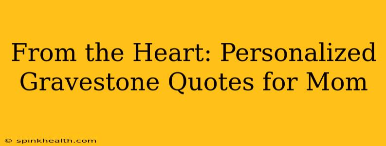From the Heart: Personalized Gravestone Quotes for Mom